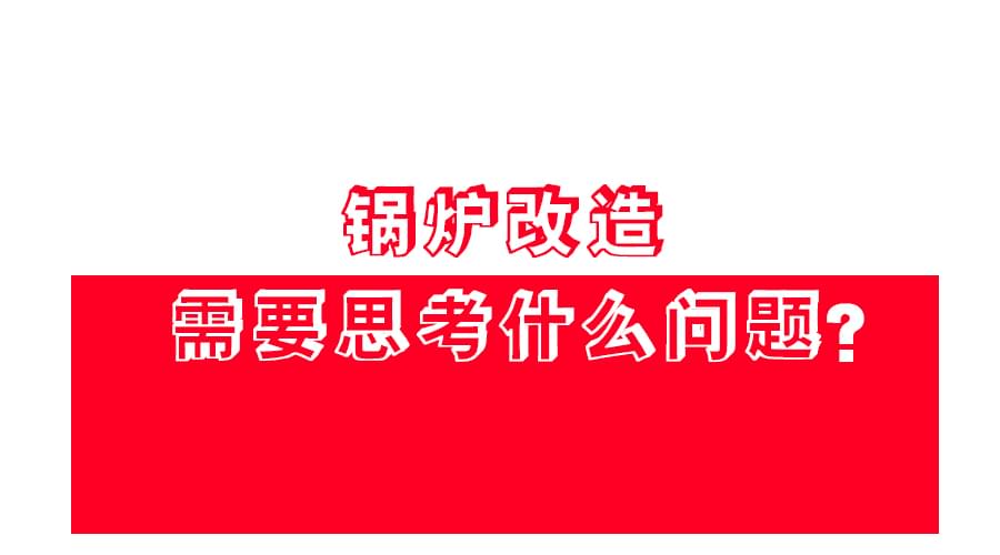 【鍋爐改造】應(yīng)該怎么改？改造方案免費(fèi)領(lǐng)！